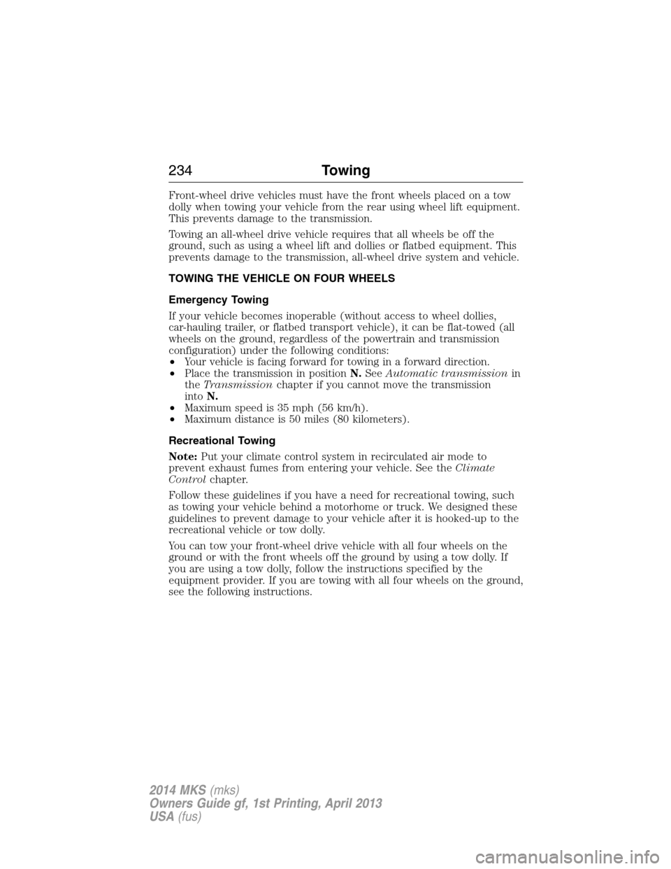 LINCOLN MKS 2014  Owners Manual Front-wheel drive vehicles must have the front wheels placed on a tow
dolly when towing your vehicle from the rear using wheel lift equipment.
This prevents damage to the transmission.
Towing an all-w