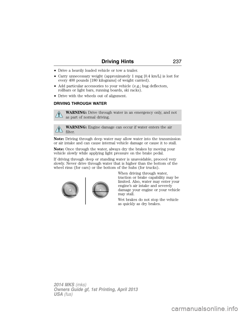 LINCOLN MKS 2014  Owners Manual •Drive a heavily loaded vehicle or tow a trailer.
•Carry unnecessary weight (approximately 1 mpg [0.4 km/L] is lost for
every 400 pounds [180 kilograms] of weight carried).
•Add particular acces