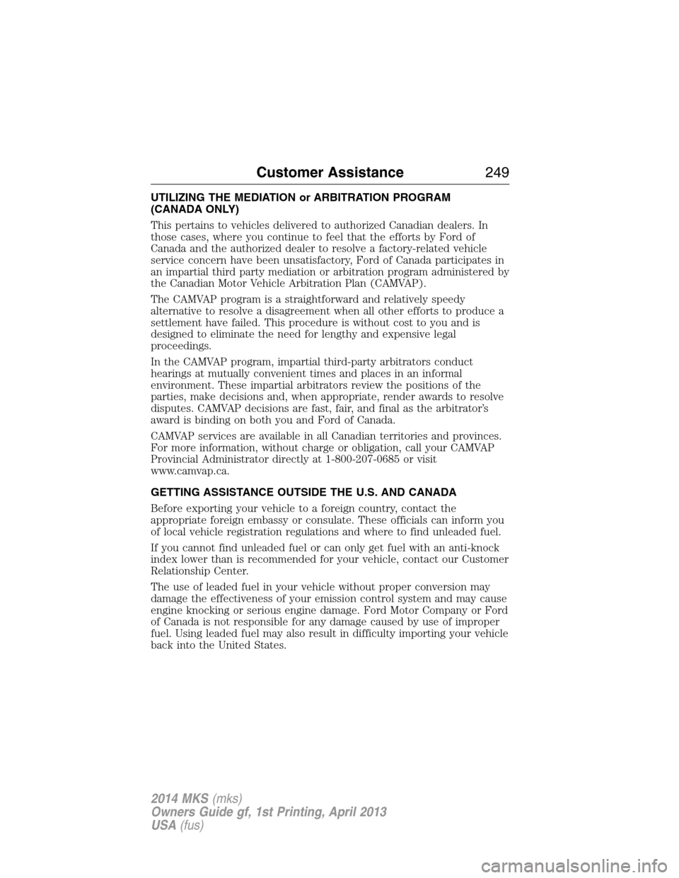 LINCOLN MKS 2014  Owners Manual UTILIZING THE MEDIATION or ARBITRATION PROGRAM
(CANADA ONLY)
This pertains to vehicles delivered to authorized Canadian dealers. In
those cases, where you continue to feel that the efforts by Ford of
