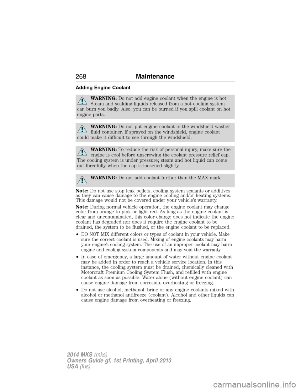 LINCOLN MKS 2014 Owners Manual Adding Engine Coolant
WARNING:Do not add engine coolant when the engine is hot.
Steam and scalding liquids released from a hot cooling system
can burn you badly. Also, you can be burned if you spill c LINCOLN MKS 2014 Owners Manual Adding Engine Coolant
WARNING:Do not add engine coolant when the engine is hot.
Steam and scalding liquids released from a hot cooling system
can burn you badly. Also, you can be burned if you spill c