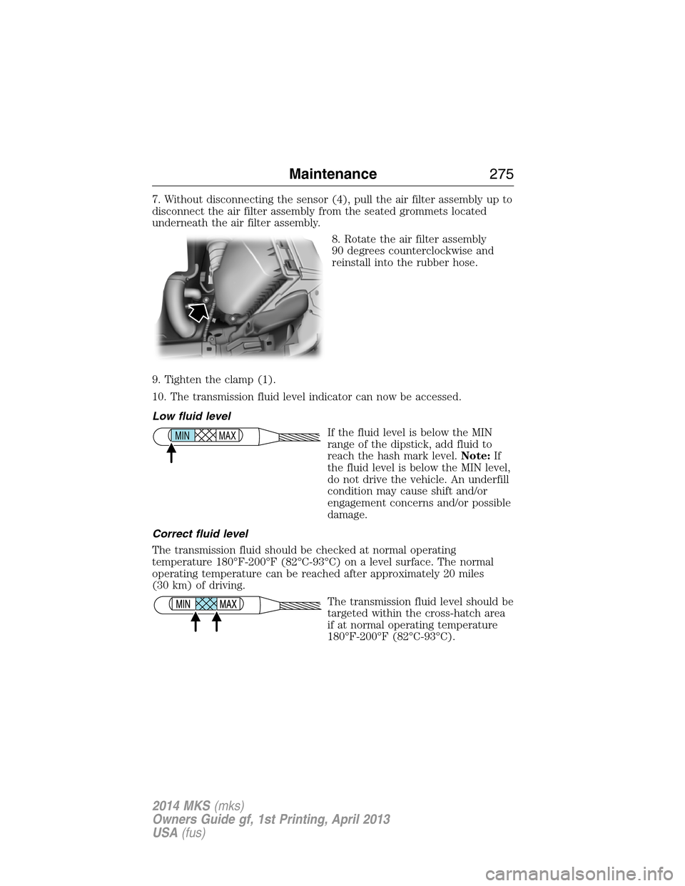 LINCOLN MKS 2014 Owners Manual 7. Without disconnecting the sensor (4), pull the air filter assembly up to
disconnect the air filter assembly from the seated grommets located
underneath the air filter assembly.
8. Rotate the air fi LINCOLN MKS 2014 Owners Manual 7. Without disconnecting the sensor (4), pull the air filter assembly up to
disconnect the air filter assembly from the seated grommets located
underneath the air filter assembly.
8. Rotate the air fi