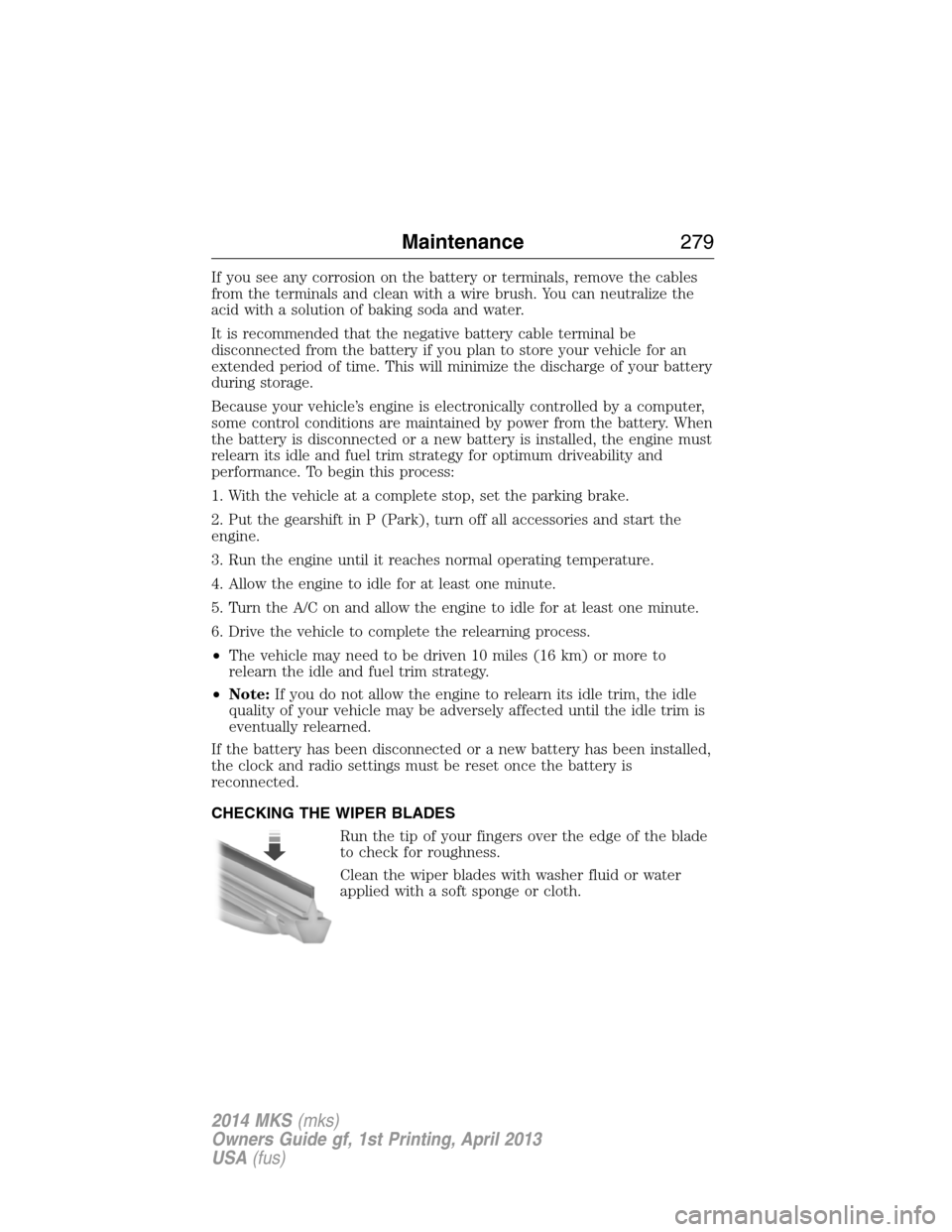 LINCOLN MKS 2014 Owners Manual If you see any corrosion on the battery or terminals, remove the cables
from the terminals and clean with a wire brush. You can neutralize the
acid with a solution of baking soda and water.
It is reco LINCOLN MKS 2014 Owners Manual If you see any corrosion on the battery or terminals, remove the cables
from the terminals and clean with a wire brush. You can neutralize the
acid with a solution of baking soda and water.
It is reco