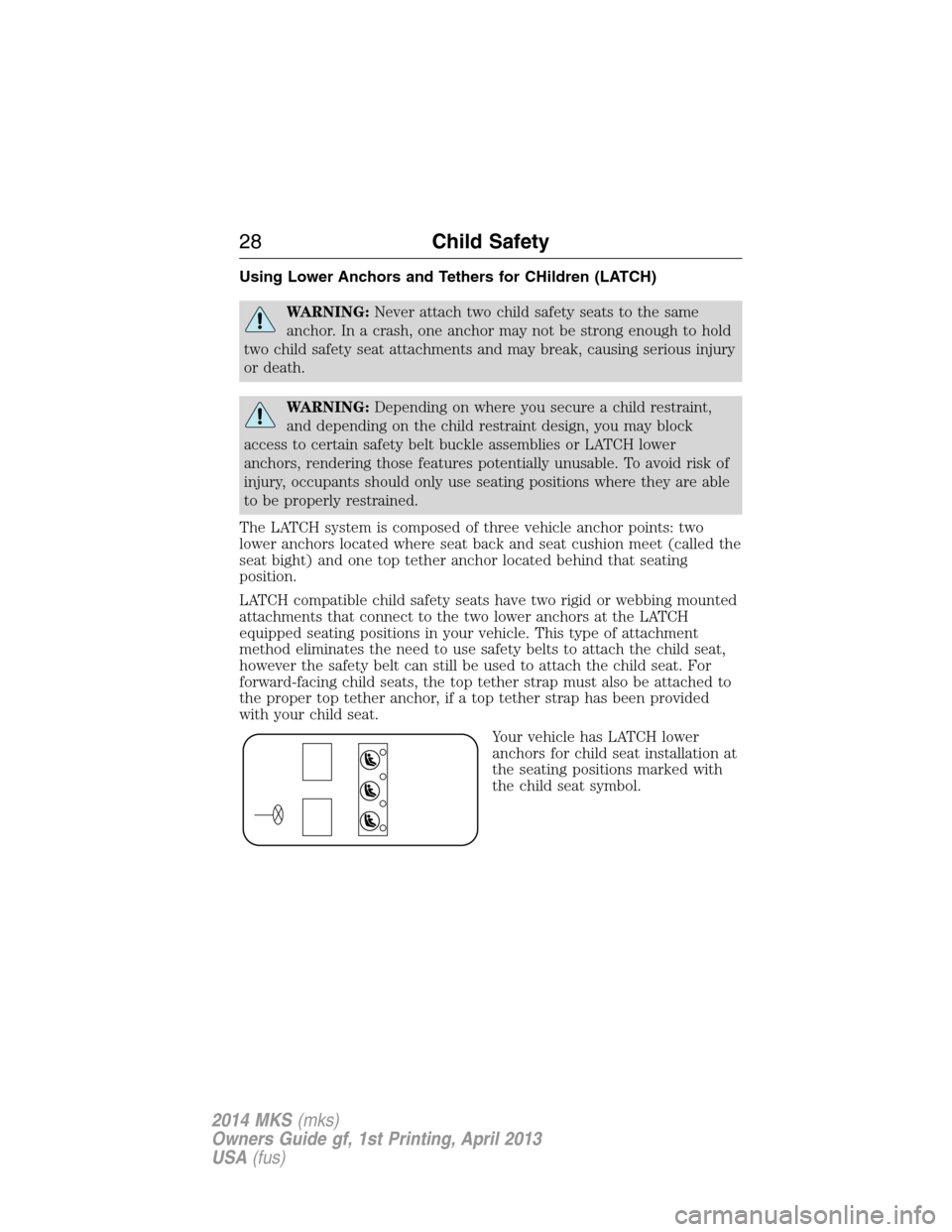 LINCOLN MKS 2014 Owners Manual Using Lower Anchors and Tethers for CHildren (LATCH)
WARNING:Never attach two child safety seats to the same
anchor. In a crash, one anchor may not be strong enough to hold
two child safety seat attac