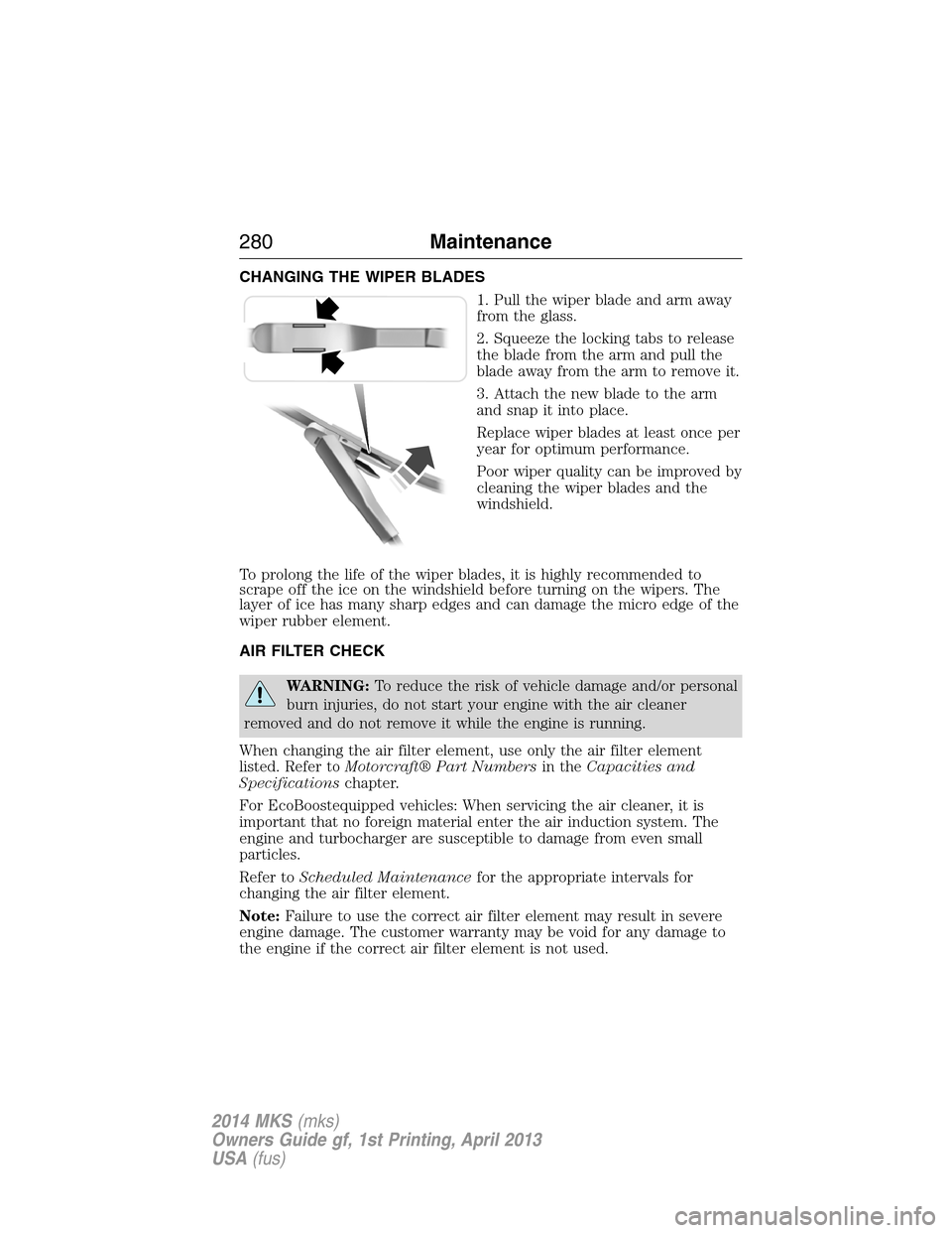 LINCOLN MKS 2014 Owners Manual CHANGING THE WIPER BLADES
1. Pull the wiper blade and arm away
from the glass.
2. Squeeze the locking tabs to release
the blade from the arm and pull the
blade away from the arm to remove it.
3. Attac LINCOLN MKS 2014 Owners Manual CHANGING THE WIPER BLADES
1. Pull the wiper blade and arm away
from the glass.
2. Squeeze the locking tabs to release
the blade from the arm and pull the
blade away from the arm to remove it.
3. Attac