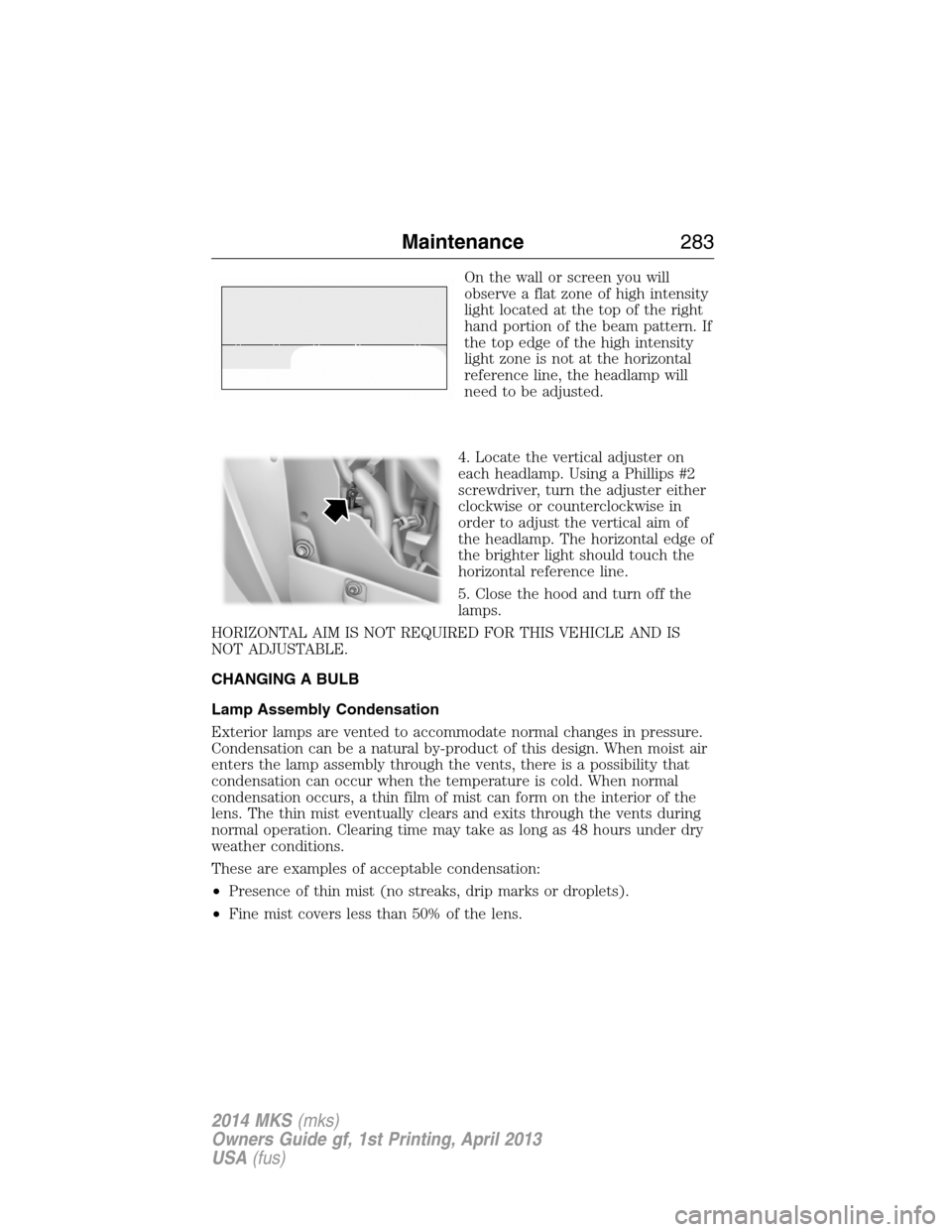 LINCOLN MKS 2014 User Guide On the wall or screen you will
observe a flat zone of high intensity
light located at the top of the right
hand portion of the beam pattern. If
the top edge of the high intensity
light zone is not at LINCOLN MKS 2014 User Guide On the wall or screen you will
observe a flat zone of high intensity
light located at the top of the right
hand portion of the beam pattern. If
the top edge of the high intensity
light zone is not at