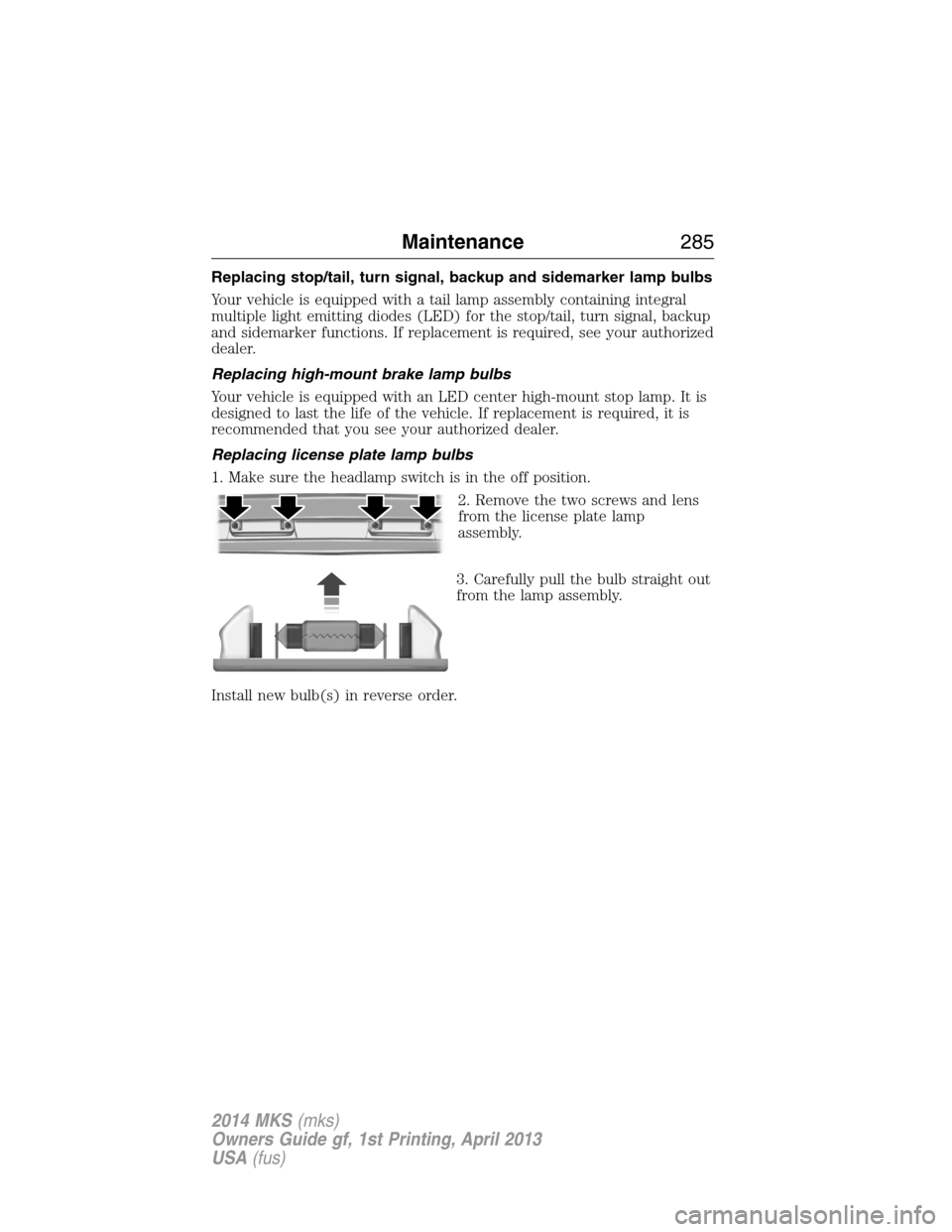 LINCOLN MKS 2014 User Guide Replacing stop/tail, turn signal, backup and sidemarker lamp bulbs
Your vehicle is equipped with a tail lamp assembly containing integral
multiple light emitting diodes (LED) for the stop/tail, turn s LINCOLN MKS 2014 User Guide Replacing stop/tail, turn signal, backup and sidemarker lamp bulbs
Your vehicle is equipped with a tail lamp assembly containing integral
multiple light emitting diodes (LED) for the stop/tail, turn s