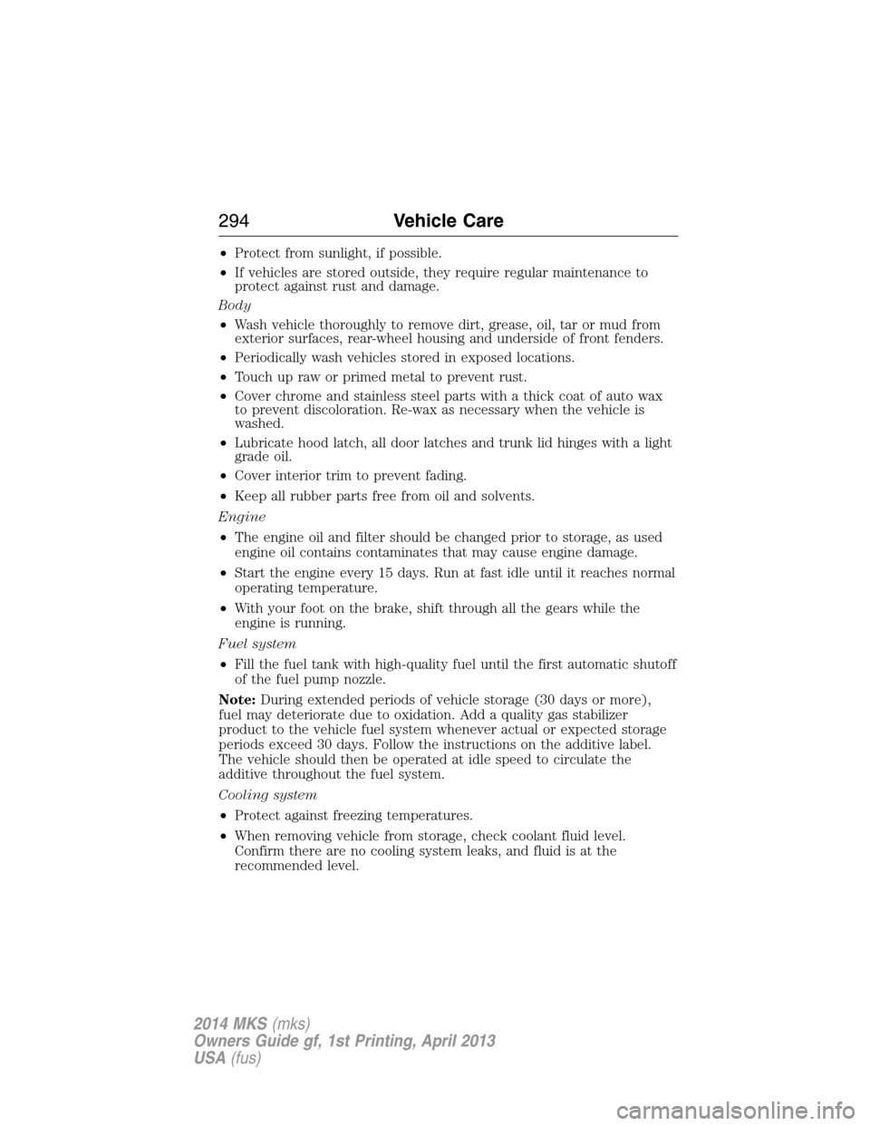 LINCOLN MKS 2014  Owners Manual •Protect from sunlight, if possible.
•If vehicles are stored outside, they require regular maintenance to
protect against rust and damage.
Body
•Wash vehicle thoroughly to remove dirt, grease, o