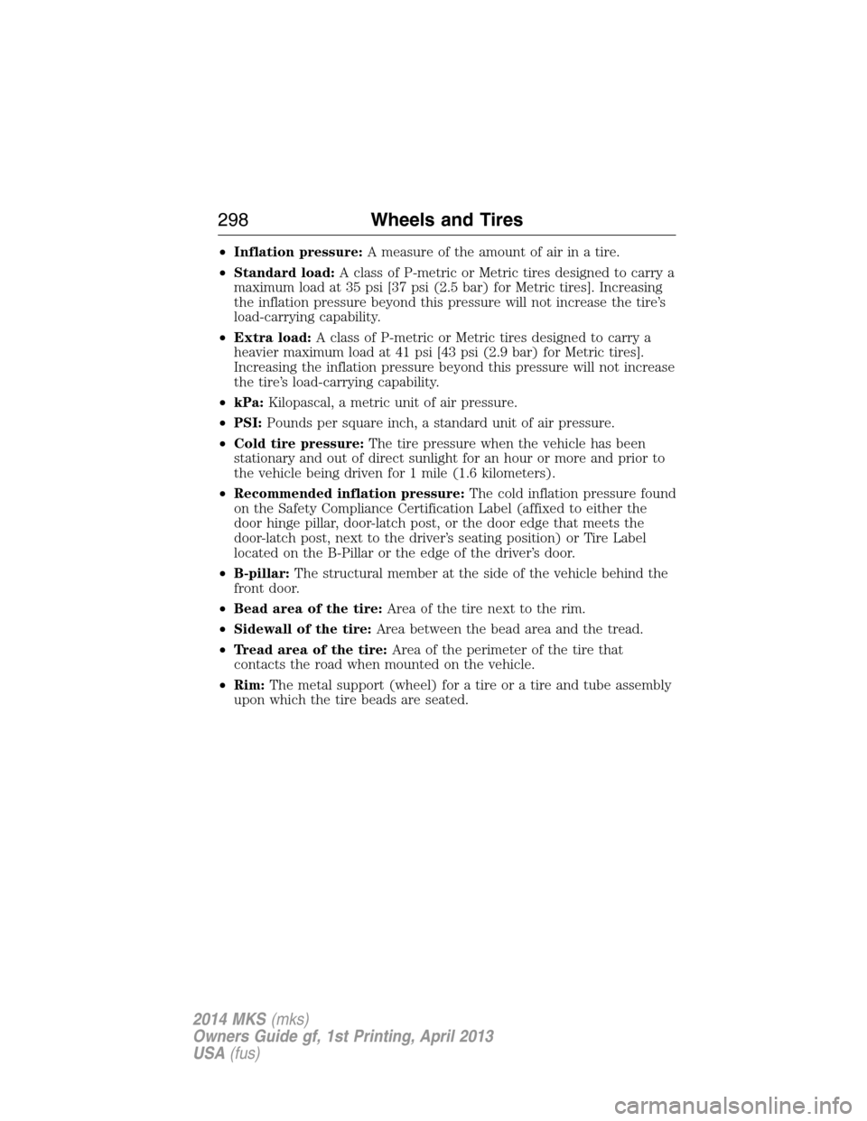 LINCOLN MKS 2014  Owners Manual •Inflation pressure:A measure of the amount of air in a tire.
•Standard load:A class of P-metric or Metric tires designed to carry a
maximum load at 35 psi [37 psi (2.5 bar) for Metric tires]. Inc