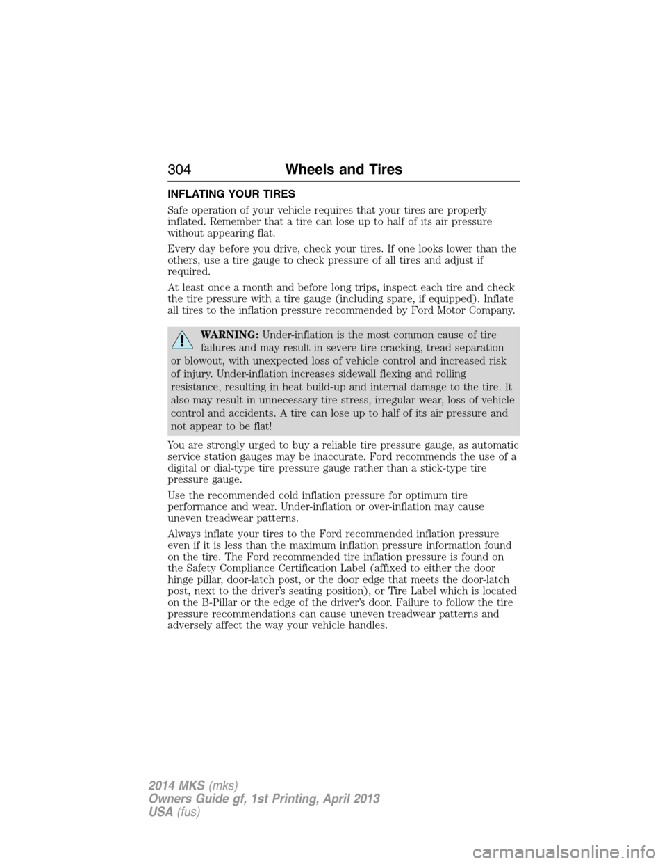 LINCOLN MKS 2014  Owners Manual INFLATING YOUR TIRES
Safe operation of your vehicle requires that your tires are properly
inflated. Remember that a tire can lose up to half of its air pressure
without appearing flat.
Every day befor