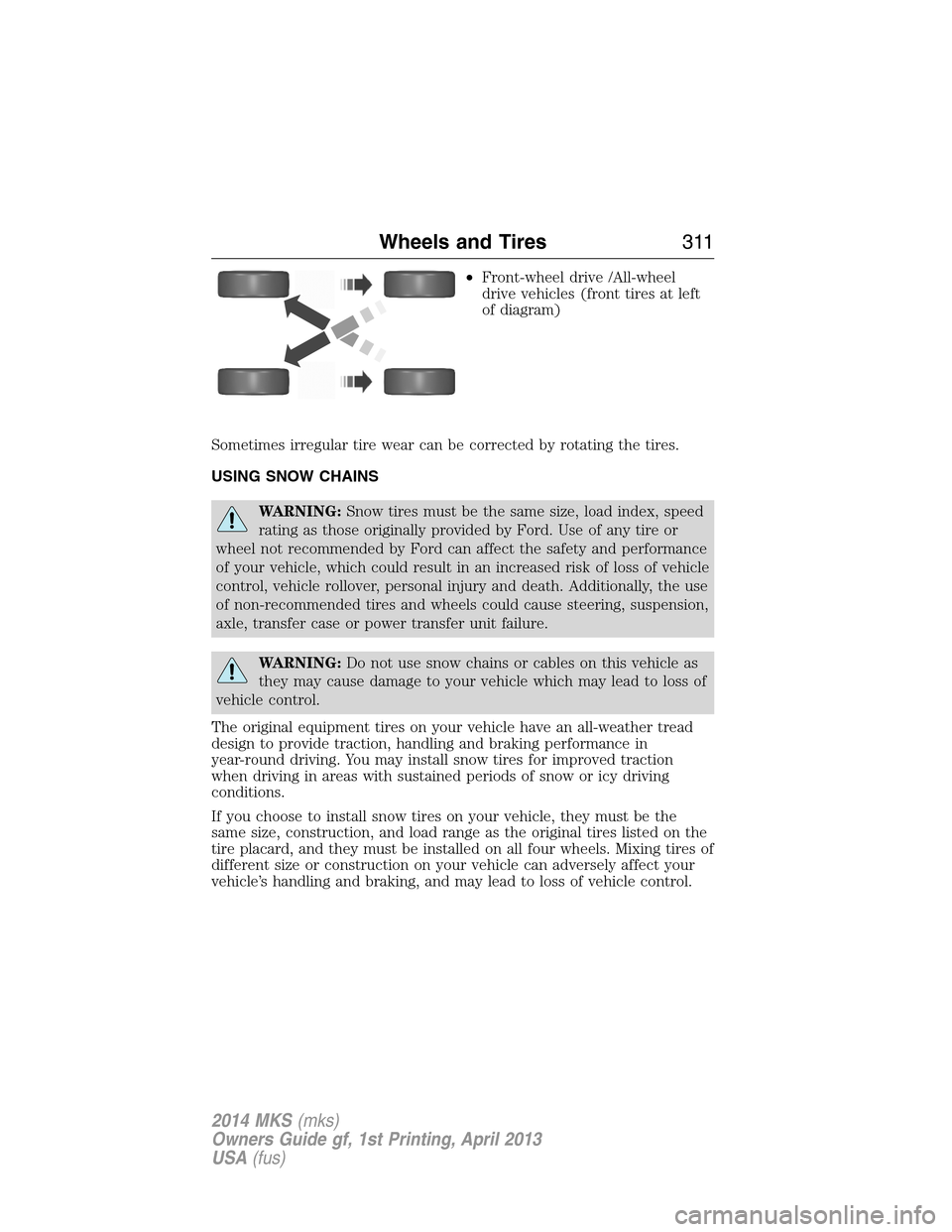 LINCOLN MKS 2014 Owners Manual •Front-wheel drive /All-wheel
drive vehicles (front tires at left
of diagram)
Sometimes irregular tire wear can be corrected by rotating the tires.
USING SNOW CHAINS
WARNING:Snow tires must be the s LINCOLN MKS 2014 Owners Manual •Front-wheel drive /All-wheel
drive vehicles (front tires at left
of diagram)
Sometimes irregular tire wear can be corrected by rotating the tires.
USING SNOW CHAINS
WARNING:Snow tires must be the s