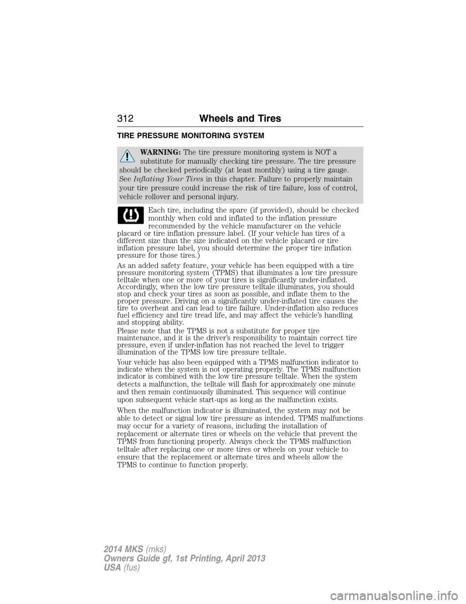 LINCOLN MKS 2014 Owners Manual TIRE PRESSURE MONITORING SYSTEM
WARNING:The tire pressure monitoring system is NOT a
substitute for manually checking tire pressure. The tire pressure
should be checked periodically (at least monthly) LINCOLN MKS 2014 Owners Manual TIRE PRESSURE MONITORING SYSTEM
WARNING:The tire pressure monitoring system is NOT a
substitute for manually checking tire pressure. The tire pressure
should be checked periodically (at least monthly)