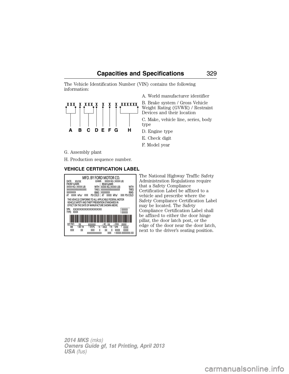 LINCOLN MKS 2014 Owners Manual The Vehicle Identification Number (VIN) contains the following
information:
A. World manufacturer identifier
B. Brake system / Gross Vehicle
Weight Rating (GVWR) / Restraint
Devices and their location LINCOLN MKS 2014 Owners Manual The Vehicle Identification Number (VIN) contains the following
information:
A. World manufacturer identifier
B. Brake system / Gross Vehicle
Weight Rating (GVWR) / Restraint
Devices and their location