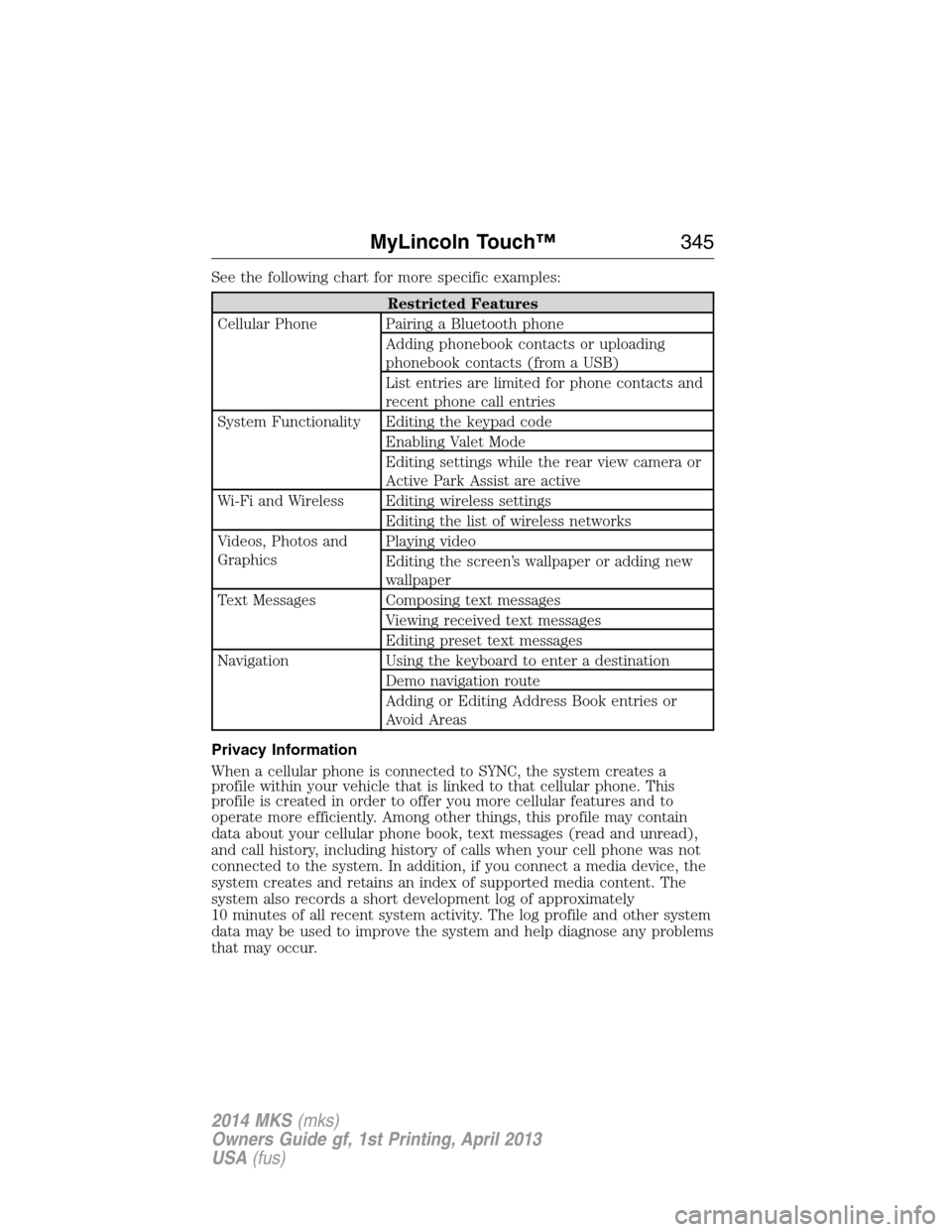 LINCOLN MKS 2014 Owners Manual See the following chart for more specific examples:
Restricted Features
Cellular Phone Pairing a Bluetooth phone
Adding phonebook contacts or uploading
phonebook contacts (from a USB)
List entries are LINCOLN MKS 2014 Owners Manual See the following chart for more specific examples:
Restricted Features
Cellular Phone Pairing a Bluetooth phone
Adding phonebook contacts or uploading
phonebook contacts (from a USB)
List entries are