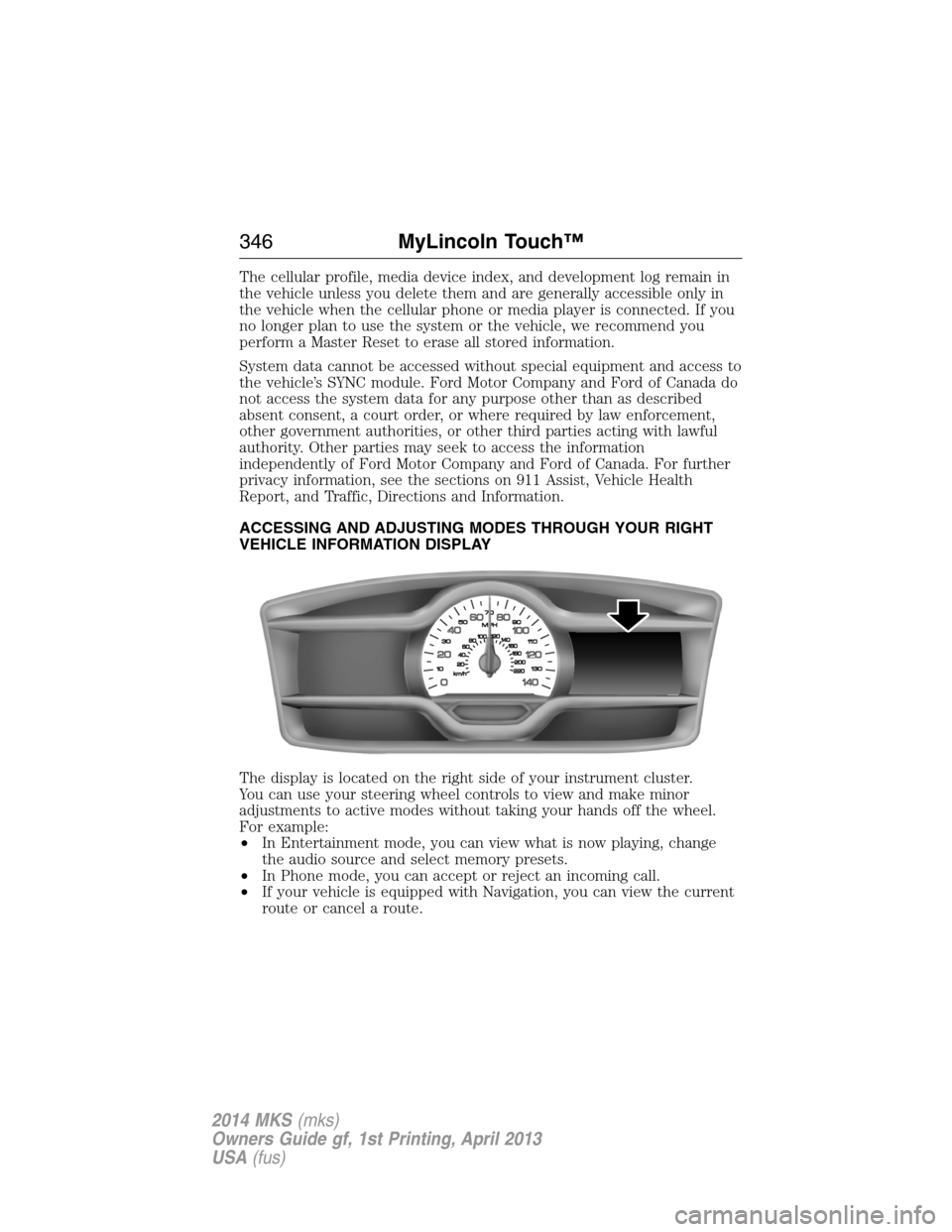 LINCOLN MKS 2014 Owners Manual The cellular profile, media device index, and development log remain in
the vehicle unless you delete them and are generally accessible only in
the vehicle when the cellular phone or media player is c LINCOLN MKS 2014 Owners Manual The cellular profile, media device index, and development log remain in
the vehicle unless you delete them and are generally accessible only in
the vehicle when the cellular phone or media player is c