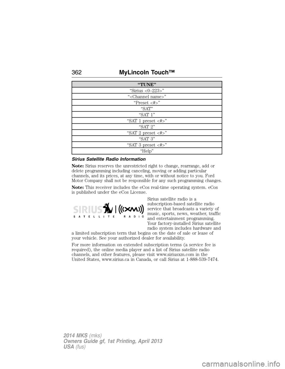 LINCOLN MKS 2014 Owners Manual “TUNE”
“Sirius <0–223>”
“<Channel name>”
“Preset <#>”
“SAT”
“SAT 1”
“SAT 1 preset <#>”
“SAT 2”
“SAT 2 preset <#>”
“SAT 3”
“SAT 3 preset <#>”
“Help”
Si LINCOLN MKS 2014 Owners Manual “TUNE”
“Sirius <0–223>”
“<Channel name>”
“Preset <#>”
“SAT”
“SAT 1”
“SAT 1 preset <#>”
“SAT 2”
“SAT 2 preset <#>”
“SAT 3”
“SAT 3 preset <#>”
“Help”
Si