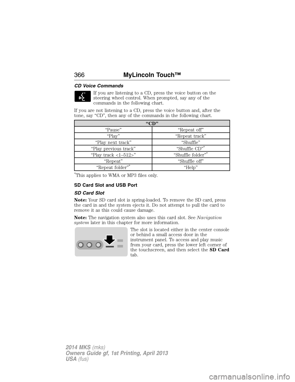 LINCOLN MKS 2014 Owners Manual CD Voice Commands
If you are listening to a CD, press the voice button on the
steering wheel control. When prompted, say any of the
commands in the following chart.
If you are not listening to a CD, p LINCOLN MKS 2014 Owners Manual CD Voice Commands
If you are listening to a CD, press the voice button on the
steering wheel control. When prompted, say any of the
commands in the following chart.
If you are not listening to a CD, p