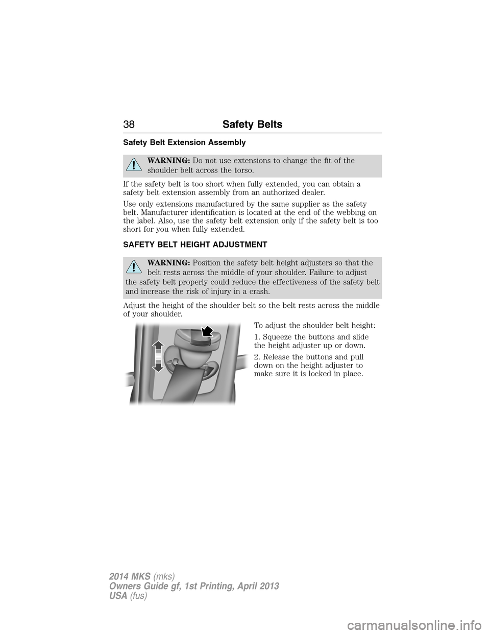 LINCOLN MKS 2014 Owners Guide Safety Belt Extension Assembly
WARNING:Do not use extensions to change the fit of the
shoulder belt across the torso.
If the safety belt is too short when fully extended, you can obtain a
safety belt 
