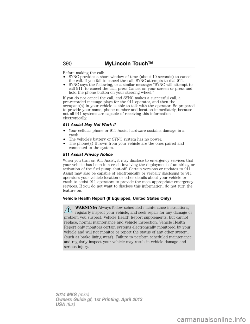 LINCOLN MKS 2014 Owners Manual Before making the call:
•SYNC provides a short window of time (about 10 seconds) to cancel
the call. If you fail to cancel the call, SYNC attempts to dial 911.
•SYNC says the following, or a simil LINCOLN MKS 2014 Owners Manual Before making the call:
•SYNC provides a short window of time (about 10 seconds) to cancel
the call. If you fail to cancel the call, SYNC attempts to dial 911.
•SYNC says the following, or a simil
