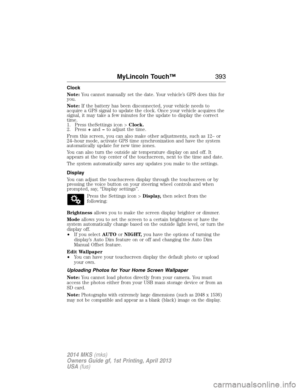 LINCOLN MKS 2014  Owners Manual Clock
Note:You cannot manually set the date. Your vehicle’s GPS does this for
you.
Note:If the battery has been disconnected, your vehicle needs to
acquire a GPS signal to update the clock. Once you