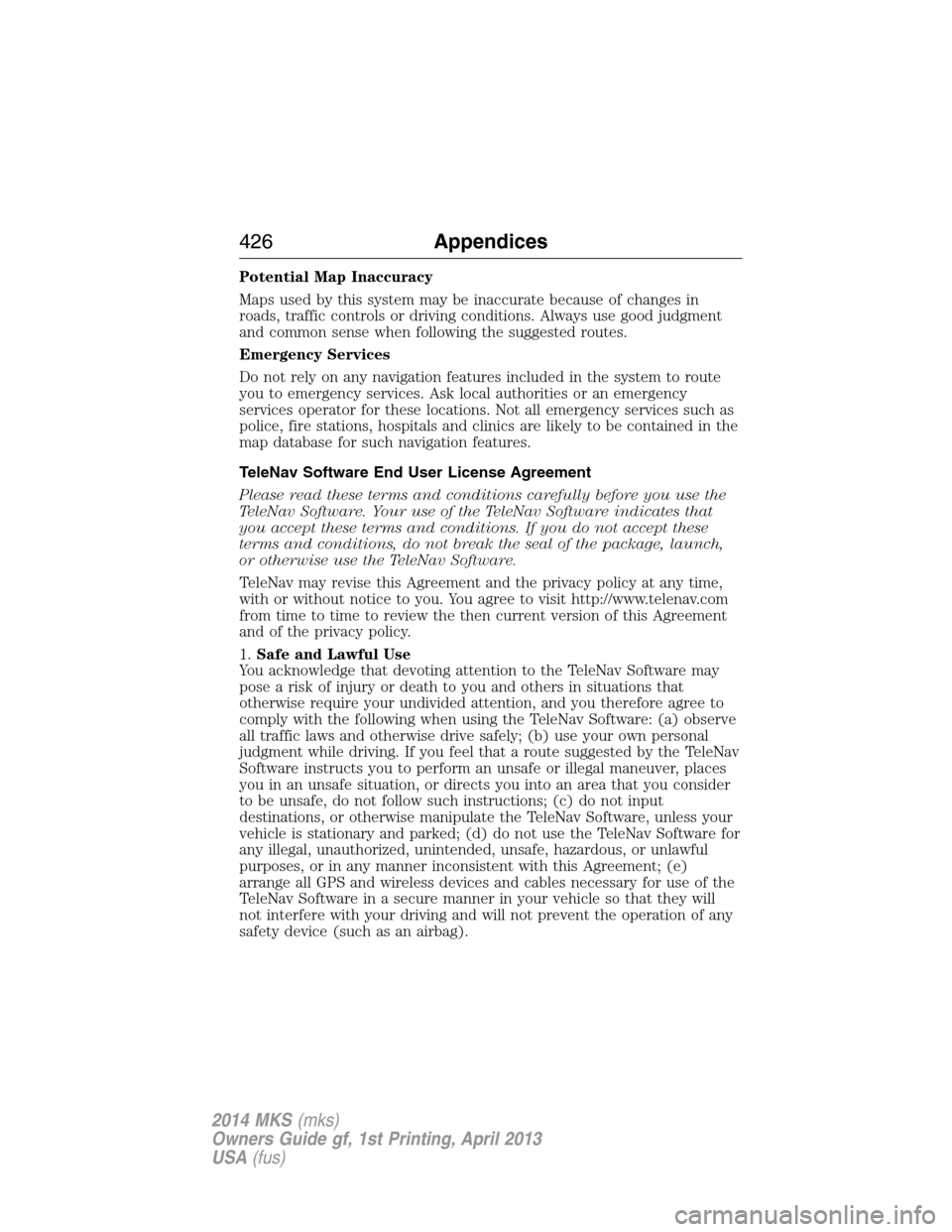 LINCOLN MKS 2014  Owners Manual Potential Map Inaccuracy
Maps used by this system may be inaccurate because of changes in
roads, traffic controls or driving conditions. Always use good judgment
and common sense when following the su