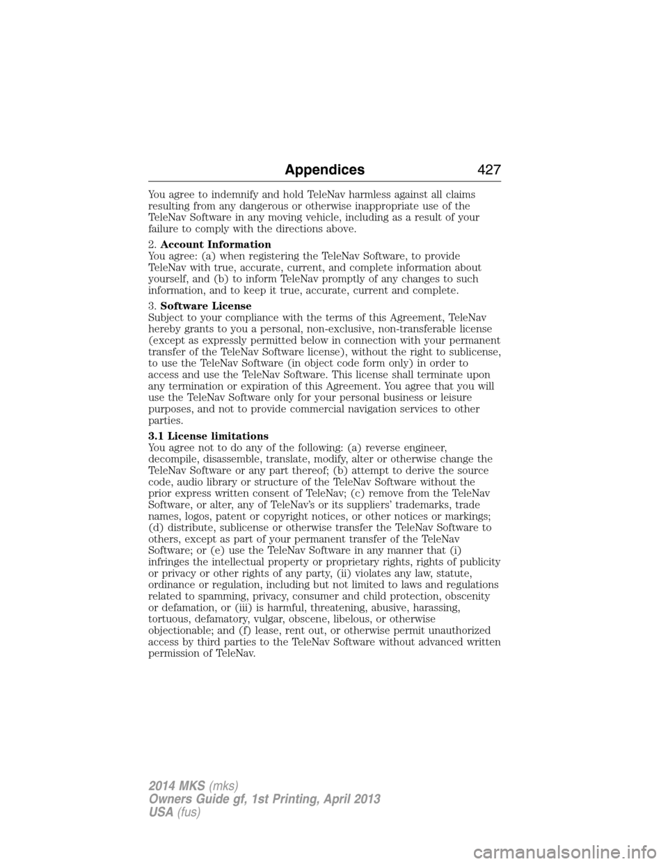 LINCOLN MKS 2014  Owners Manual You agree to indemnify and hold TeleNav harmless against all claims
resulting from any dangerous or otherwise inappropriate use of the
TeleNav Software in any moving vehicle, including as a result of 