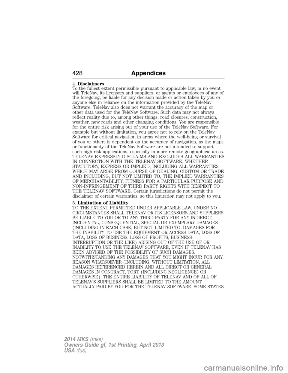 LINCOLN MKS 2014  Owners Manual 4.Disclaimers
To the fullest extent permissible pursuant to applicable law, in no event
will TeleNav, its licensors and suppliers, or agents or employees of any of
the foregoing, be liable for any dec