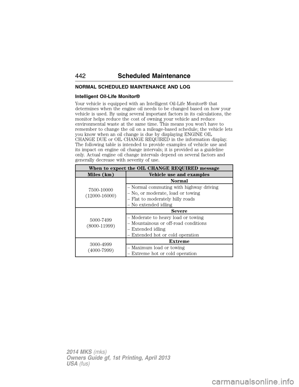 LINCOLN MKS 2014  Owners Manual NORMAL SCHEDULED MAINTENANCE AND LOG
Intelligent Oil-Life Monitor®
Your vehicle is equipped with an Intelligent Oil-Life Monitor® that
determines when the engine oil needs to be changed based on how