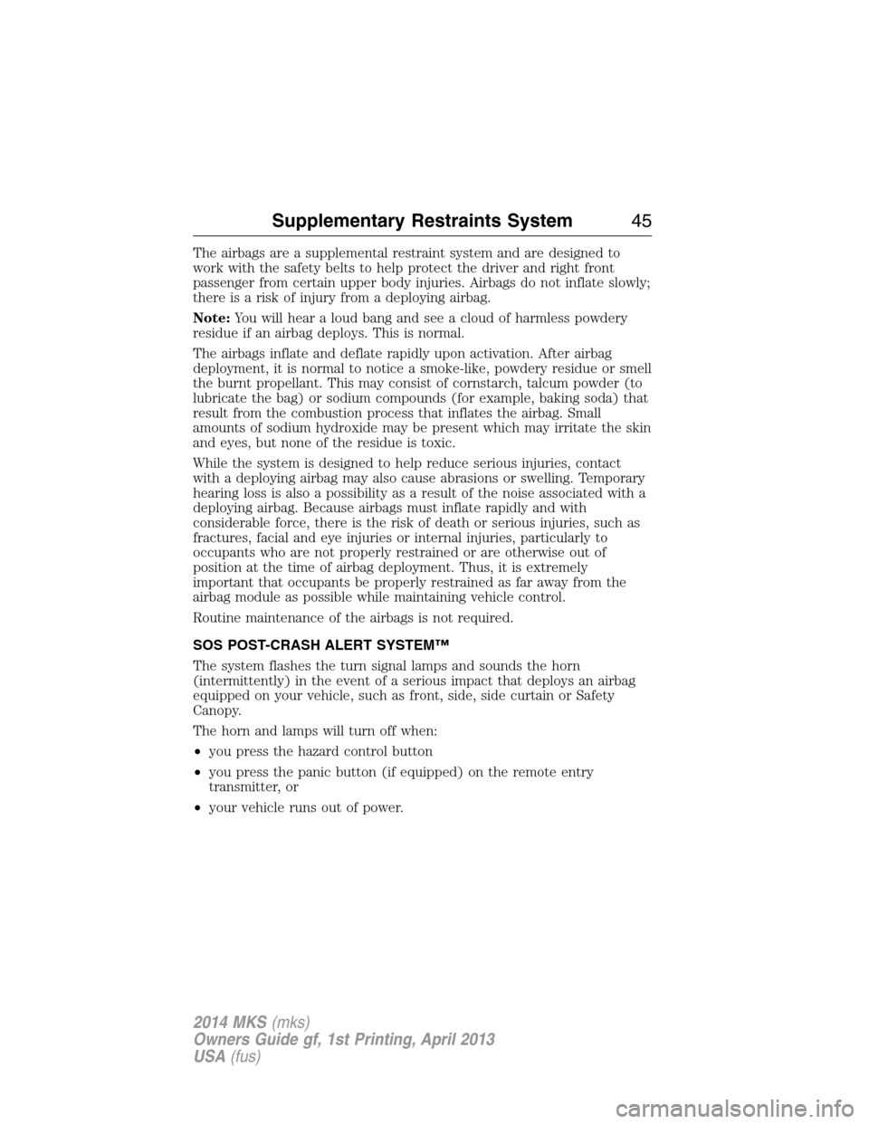 LINCOLN MKS 2014  Owners Manual The airbags are a supplemental restraint system and are designed to
work with the safety belts to help protect the driver and right front
passenger from certain upper body injuries. Airbags do not inf