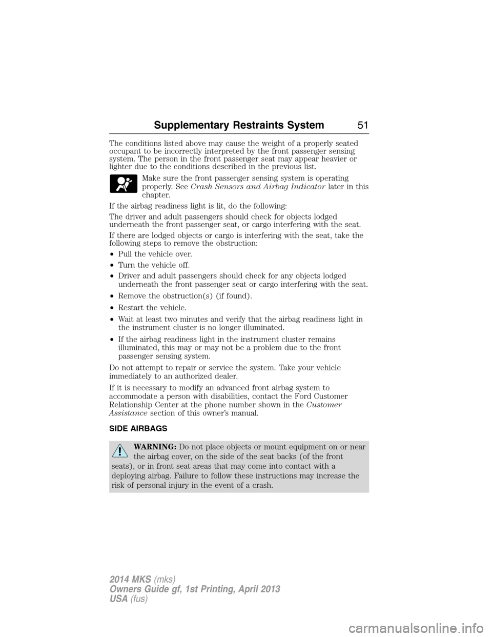 LINCOLN MKS 2014 Owners Manual The conditions listed above may cause the weight of a properly seated
occupant to be incorrectly interpreted by the front passenger sensing
system. The person in the front passenger seat may appear he LINCOLN MKS 2014 Owners Manual The conditions listed above may cause the weight of a properly seated
occupant to be incorrectly interpreted by the front passenger sensing
system. The person in the front passenger seat may appear he