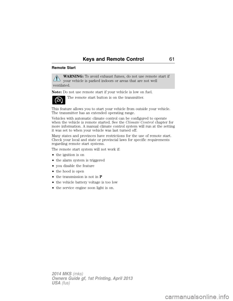 LINCOLN MKS 2014  Owners Manual Remote Start
WARNING:To avoid exhaust fumes, do not use remote start if
your vehicle is parked indoors or areas that are not well
ventilated.
Note:Do not use remote start if your vehicle is low on fue