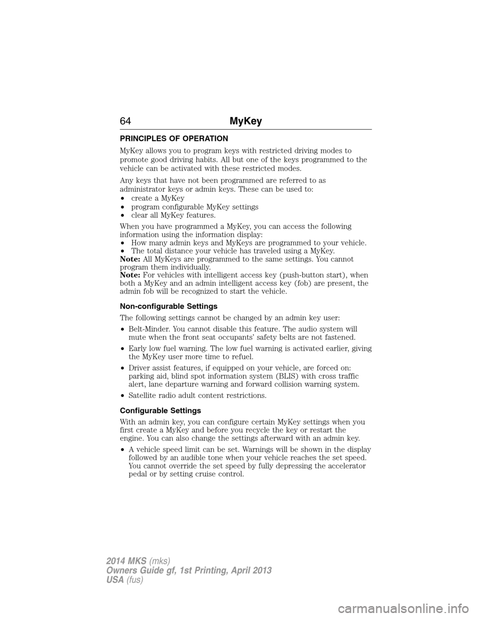 LINCOLN MKS 2014  Owners Manual PRINCIPLES OF OPERATION
MyKey allows you to program keys with restricted driving modes to
promote good driving habits. All but one of the keys programmed to the
vehicle can be activated with these res