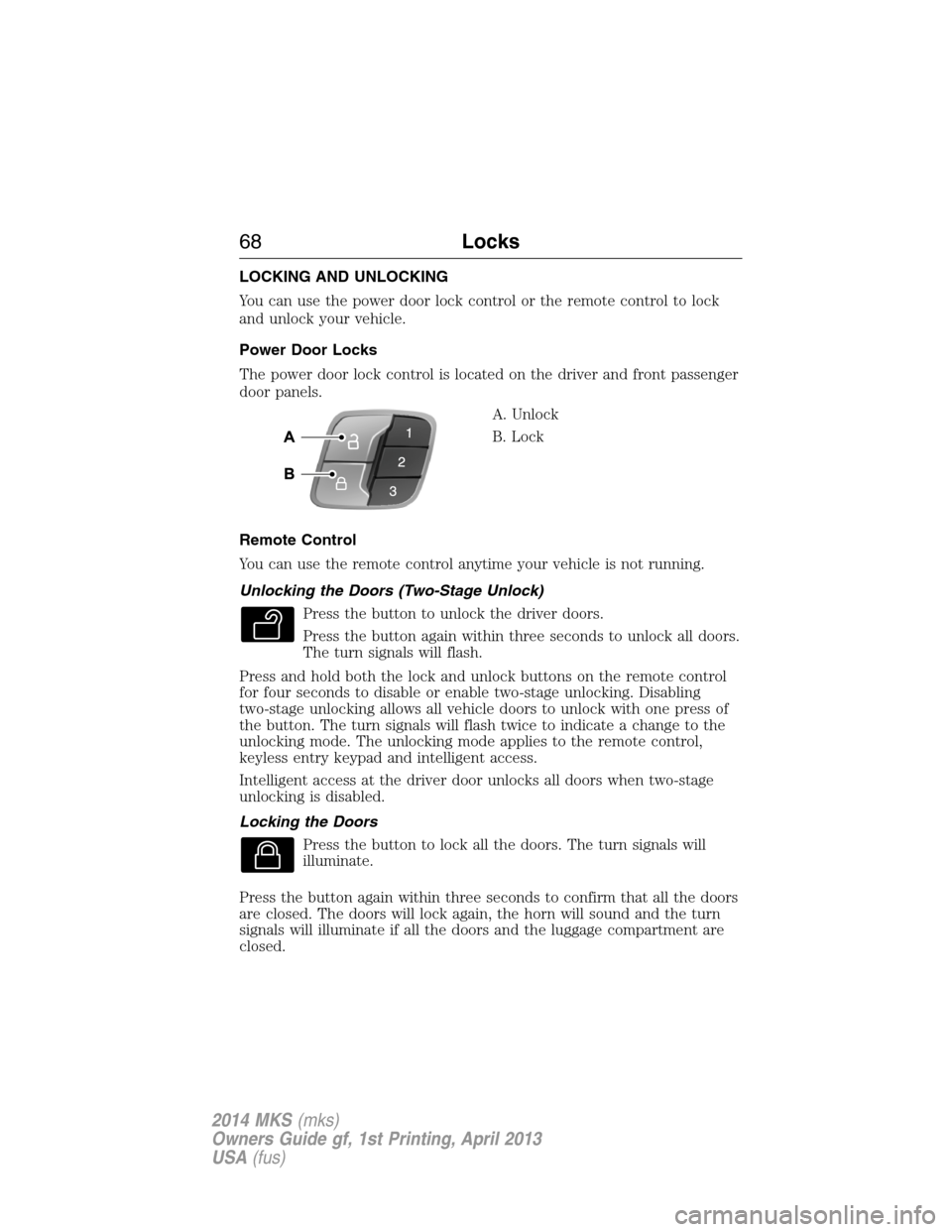 LINCOLN MKS 2014 Repair Manual LOCKING AND UNLOCKING
You can use the power door lock control or the remote control to lock
and unlock your vehicle.
Power Door Locks
The power door lock control is located on the driver and front pas LINCOLN MKS 2014 Repair Manual LOCKING AND UNLOCKING
You can use the power door lock control or the remote control to lock
and unlock your vehicle.
Power Door Locks
The power door lock control is located on the driver and front pas