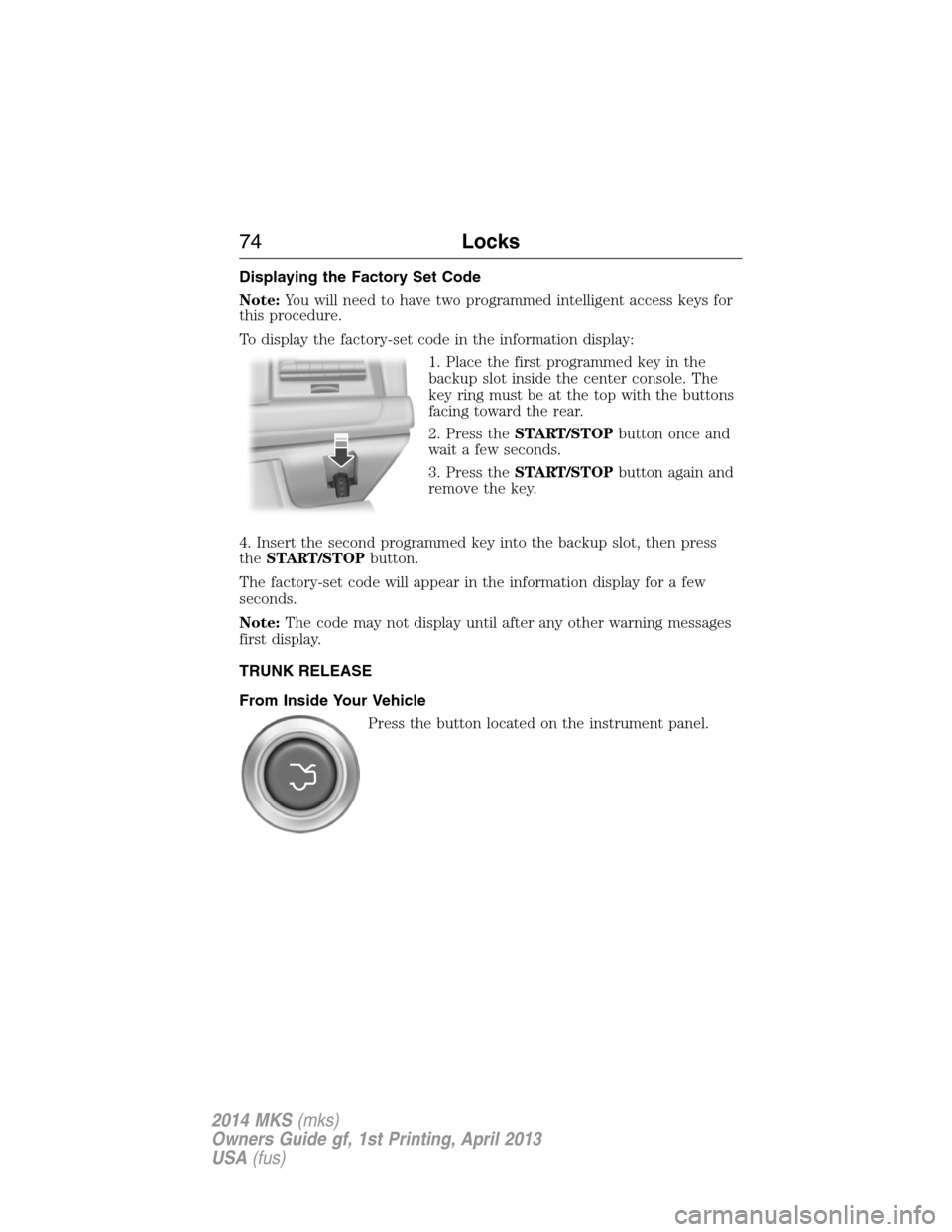 LINCOLN MKS 2014  Owners Manual Displaying the Factory Set Code
Note:You will need to have two programmed intelligent access keys for
this procedure.
To display the factory-set code in the information display:
1. Place the first pro