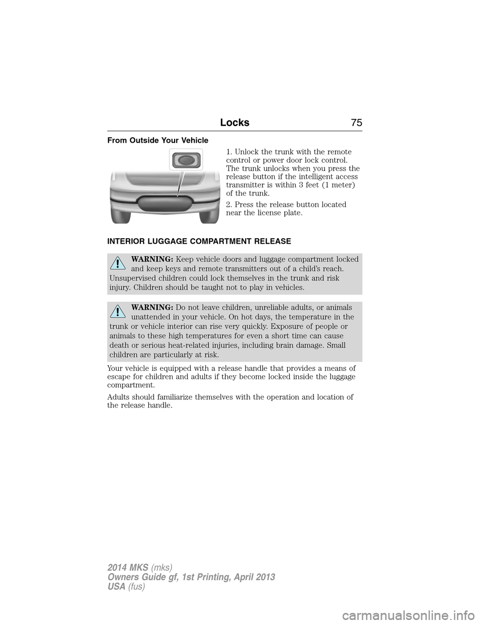 LINCOLN MKS 2014  Owners Manual From Outside Your Vehicle
1. Unlock the trunk with the remote
control or power door lock control.
The trunk unlocks when you press the
release button if the intelligent access
transmitter is within 3 