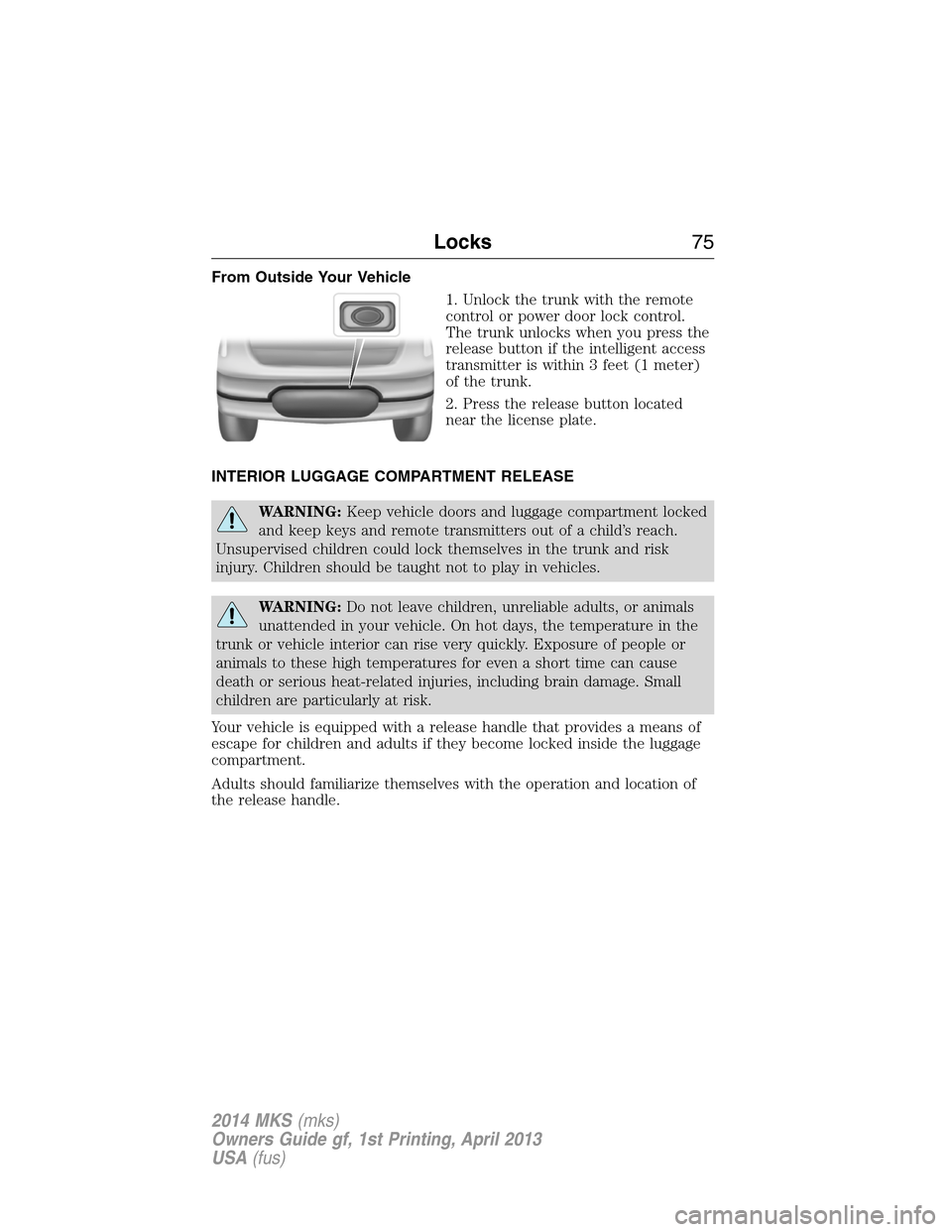 LINCOLN MKS 2014 Manual PDF From Outside Your Vehicle
1. Unlock the trunk with the remote
control or power door lock control.
The trunk unlocks when you press the
release button if the intelligent access
transmitter is within 3 LINCOLN MKS 2014 Manual PDF From Outside Your Vehicle
1. Unlock the trunk with the remote
control or power door lock control.
The trunk unlocks when you press the
release button if the intelligent access
transmitter is within 3