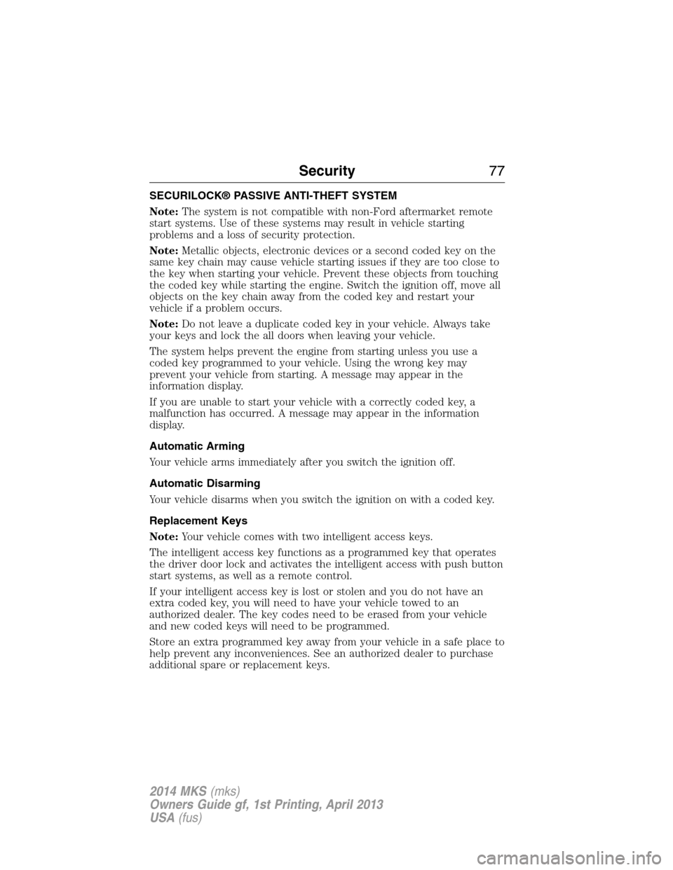LINCOLN MKS 2014 Owners Manual SECURILOCK® PASSIVE ANTI-THEFT SYSTEM
Note:The system is not compatible with non-Ford aftermarket remote
start systems. Use of these systems may result in vehicle starting
problems and a loss of secu LINCOLN MKS 2014 Owners Manual SECURILOCK® PASSIVE ANTI-THEFT SYSTEM
Note:The system is not compatible with non-Ford aftermarket remote
start systems. Use of these systems may result in vehicle starting
problems and a loss of secu