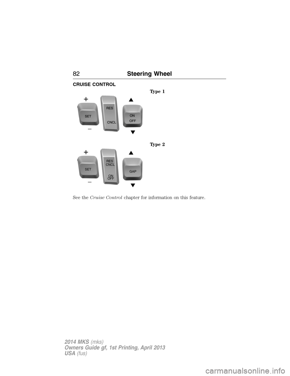 LINCOLN MKS 2014  Owners Manual CRUISE CONTROL
Type 1
Type 2
See theCruise Controlchapter for information on this feature.
SETRES
CNCL
ON
OFFGAP
82Steering Wheel
2014 MKS(mks)
Owners Guide gf, 1st Printing, April 2013
USA(fus) 