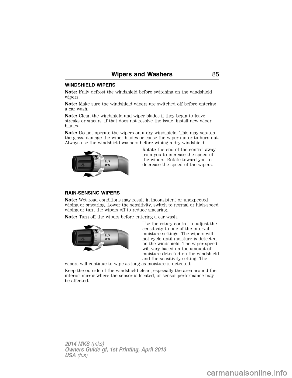 LINCOLN MKS 2014 User Guide WINDSHIELD WIPERS
Note:Fully defrost the windshield before switching on the windshield
wipers.
Note:Make sure the windshield wipers are switched off before entering
a car wash.
Note:Clean the windshie LINCOLN MKS 2014 User Guide WINDSHIELD WIPERS
Note:Fully defrost the windshield before switching on the windshield
wipers.
Note:Make sure the windshield wipers are switched off before entering
a car wash.
Note:Clean the windshie