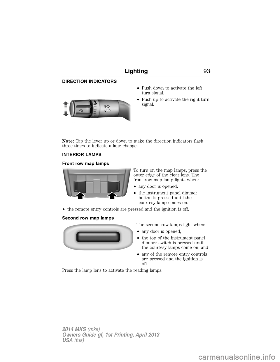 LINCOLN MKS 2014  Owners Manual DIRECTION INDICATORS
•Push down to activate the left
turn signal.
•Push up to activate the right turn
signal.
Note:Tap the lever up or down to make the direction indicators flash
three times to in