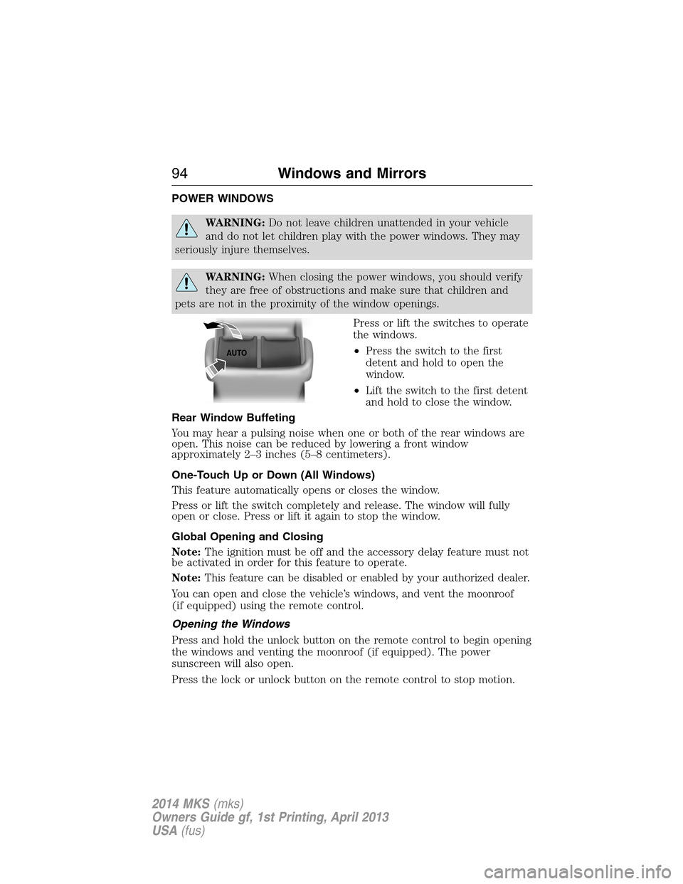 LINCOLN MKS 2014  Owners Manual POWER WINDOWS
WARNING:Do not leave children unattended in your vehicle
and do not let children play with the power windows. They may
seriously injure themselves.
WARNING:When closing the power windows