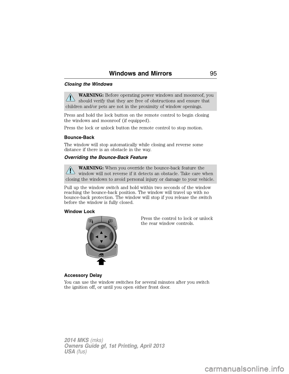 LINCOLN MKS 2014  Owners Manual Closing the Windows
WARNING:Before operating power windows and moonroof, you
should verify that they are free of obstructions and ensure that
children and/or pets are not in the proximity of window op