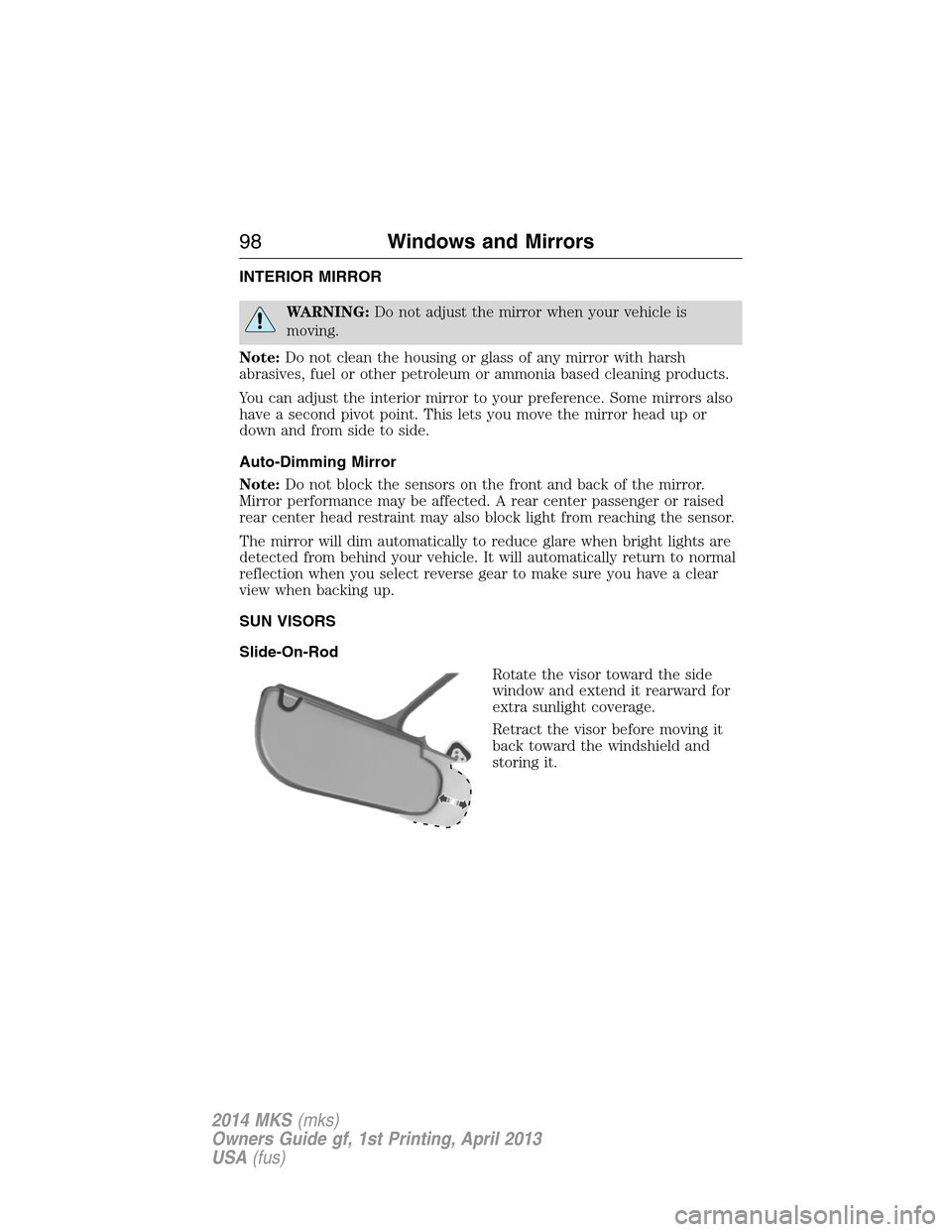 LINCOLN MKS 2014  Owners Manual INTERIOR MIRROR
WARNING:Do not adjust the mirror when your vehicle is
moving.
Note:Do not clean the housing or glass of any mirror with harsh
abrasives, fuel or other petroleum or ammonia based cleani