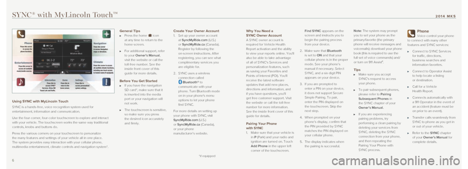 LINCOLN MKS 2014 Quick Reference Guide Why You Need a
SYNC Owner Account
A SYNC owner account is
required for Vehicle Health
Report activation and the ability
to view your reports online. Youll
also be able to take advantage
of a LINCOLN MKS 2014 Quick Reference Guide Why You Need a
SYNC Owner Account
A SYNC owner account is
required for Vehicle Health
Report activation and the ability
to view your reports online. Youll
also be able to take advantage
of a