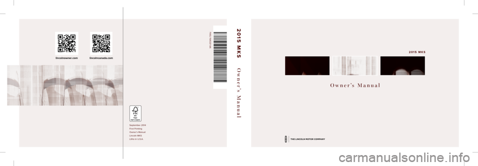 LINCOLN MKS 2015  Owners Manual Owner’s Manual
2015 MKS
September 2014
First Printing
Owner’s Manual
Lincoln MKS
Litho in U.S.A.
FA5J 19A321 AA2015 MKS Owner’s Manual
lincolnowner.comlincolncanada.com    