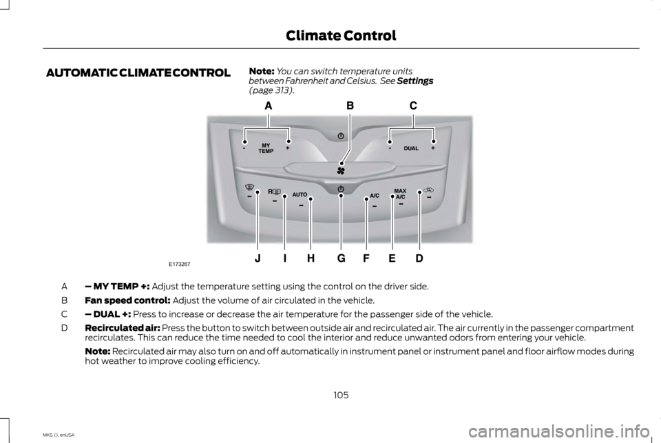 LINCOLN MKS 2015 Owners Manual AUTOMATIC CLIMATE CONTROL
Note:
You can switch temperature units
between Fahrenheit and Celsius. See Settings
(page 313). – MY TEMP +:
Adjust the temperature setting using the control on the drive LINCOLN MKS 2015 Owners Manual AUTOMATIC CLIMATE CONTROL
Note:
You can switch temperature units
between Fahrenheit and Celsius. See Settings
(page 313). – MY TEMP +:
Adjust the temperature setting using the control on the drive