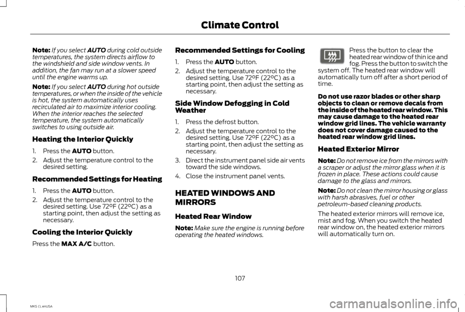 LINCOLN MKS 2015 Owners Manual Note:
If you select AUTO during cold outside
temperatures, the system directs airflow to
the windshield and side window vents. In
addition, the fan may run at a slower speed
until the engine warms up. LINCOLN MKS 2015 Owners Manual Note:
If you select AUTO during cold outside
temperatures, the system directs airflow to
the windshield and side window vents. In
addition, the fan may run at a slower speed
until the engine warms up.