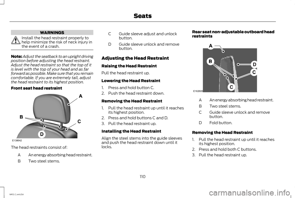 LINCOLN MKS 2015 Owners Manual WARNINGS
Install the head restraint properly to
help minimize the risk of neck injury in
the event of a crash.
Note:
Adjust the seatback to an upright driving
position before adjusting the head restra LINCOLN MKS 2015 Owners Manual WARNINGS
Install the head restraint properly to
help minimize the risk of neck injury in
the event of a crash.
Note:
Adjust the seatback to an upright driving
position before adjusting the head restra