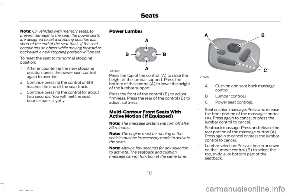 LINCOLN MKS 2015 Owners Manual Note:
On vehicles with memory seats, to
prevent damage to the seat, the power seats
are designed to set a stopping position just
short of the end of the seat track. If the seat
encounters an object wh LINCOLN MKS 2015 Owners Manual Note:
On vehicles with memory seats, to
prevent damage to the seat, the power seats
are designed to set a stopping position just
short of the end of the seat track. If the seat
encounters an object wh