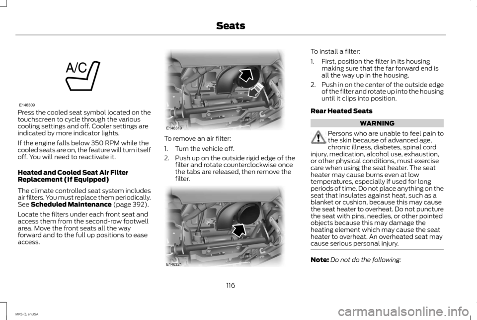 LINCOLN MKS 2015  Owners Manual Press the cooled seat symbol located on the
touchscreen to cycle through the various
cooling settings and off. Cooler settings are
indicated by more indicator lights.
If the engine falls below 350 RPM