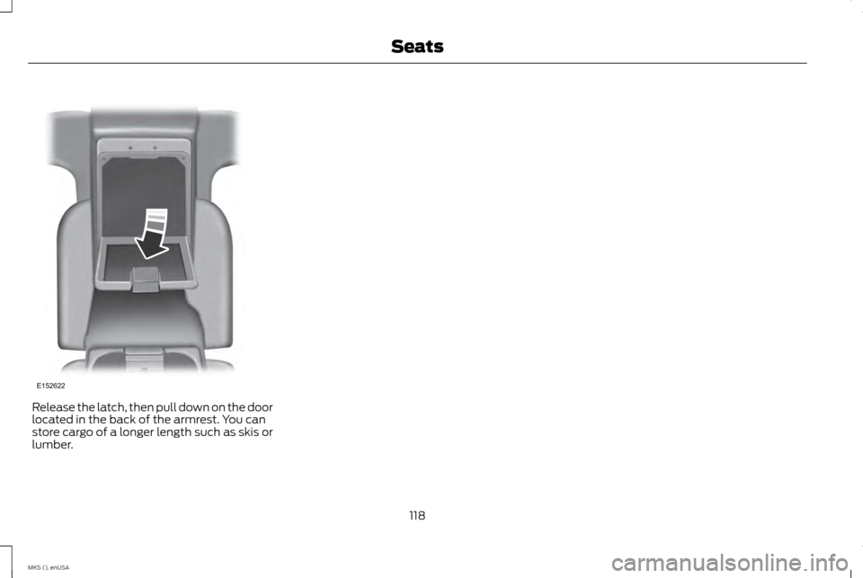 LINCOLN MKS 2015 Owners Manual Release the latch, then pull down on the door
located in the back of the armrest. You can
store cargo of a longer length such as skis or
lumber.
118
MKS (), enUSA SeatsE152622 LINCOLN MKS 2015 Owners Manual Release the latch, then pull down on the door
located in the back of the armrest. You can
store cargo of a longer length such as skis or
lumber.
118
MKS (), enUSA SeatsE152622